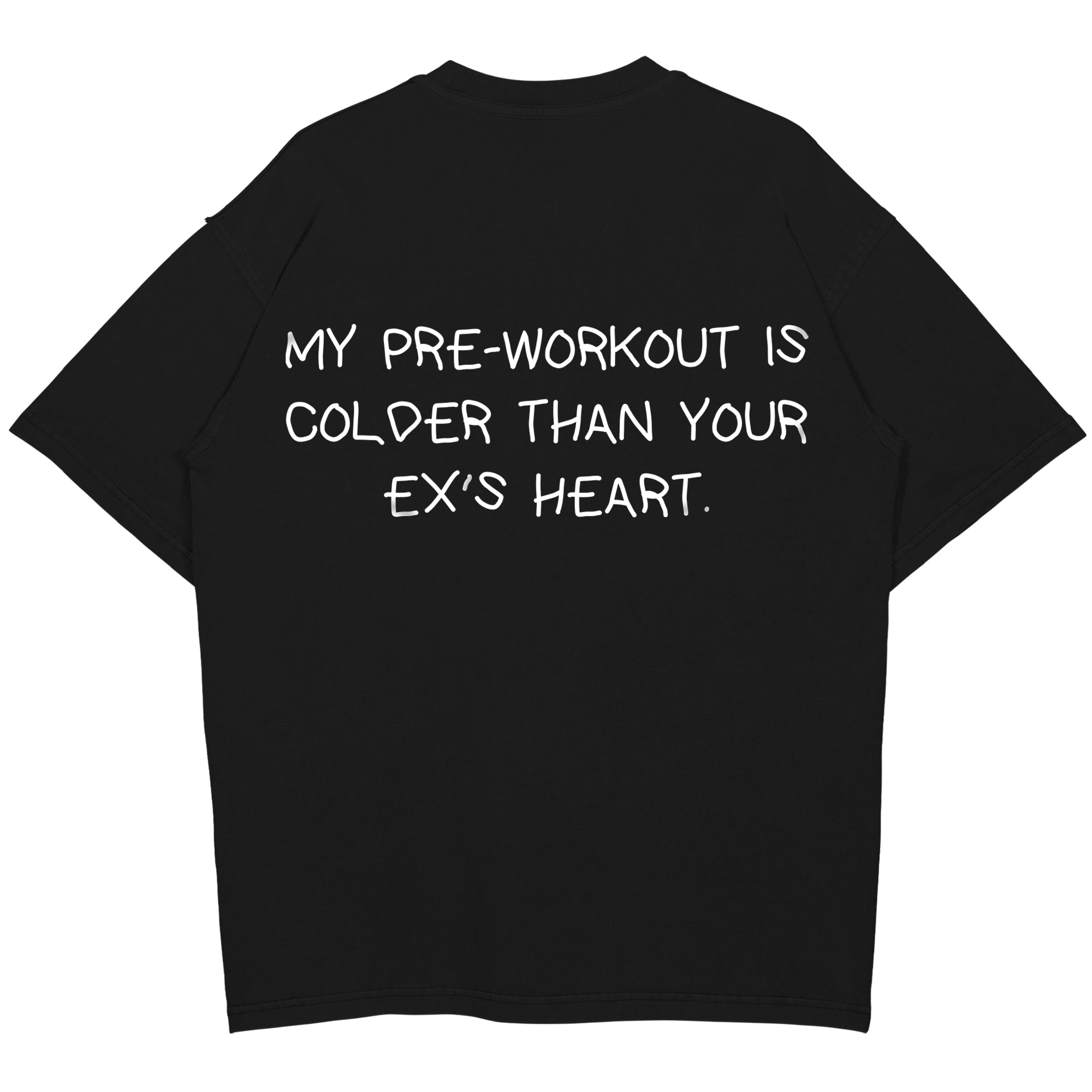 MY PRE-WORKOUT IS COLDER THAN YOUR EX'S HEART Oversized (Backprint) Shirt