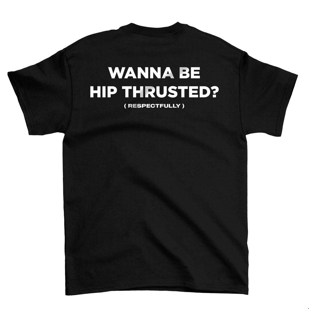 Wanna Be Hip Thrusted (Backprint) Shirt